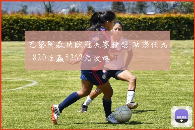 巴黎阿森纳欧冠决赛猜想 助您任九1820注赢5362元攻略