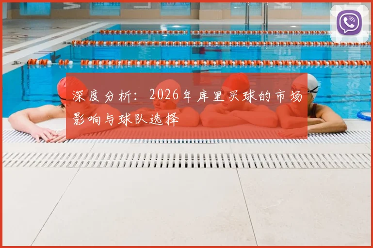 深度分析:2026年库里买球的市场影响与球队选择