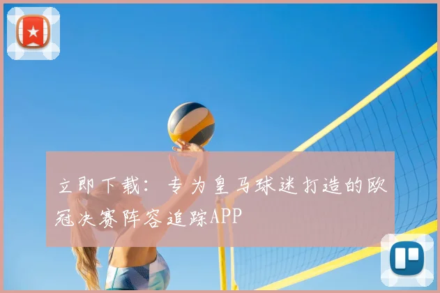 立即下载:专为皇马球迷打造的欧冠决赛阵容追踪APP