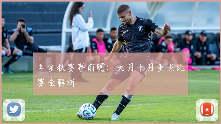 年金秋赛事前瞻：九月十月重点比赛全解析