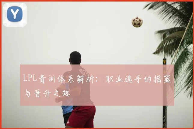 LPL青训体系解析：职业选手的摇篮与晋升之路