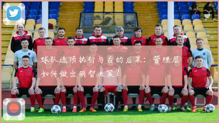 球队选项执行与否的后果：管理层如何做出明智决策？