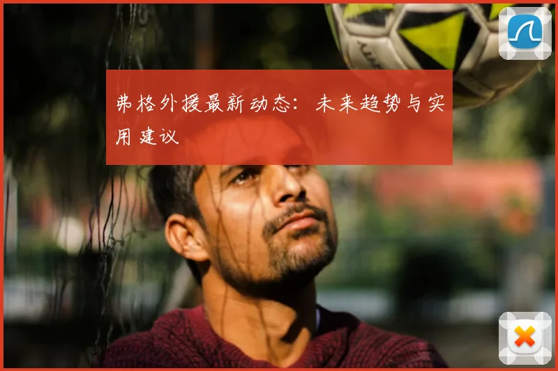 弗格外援最新动态：未来趋势与实用建议