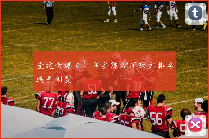 全运会爆冷！国乒陈熠不敌无排名选手刘斐