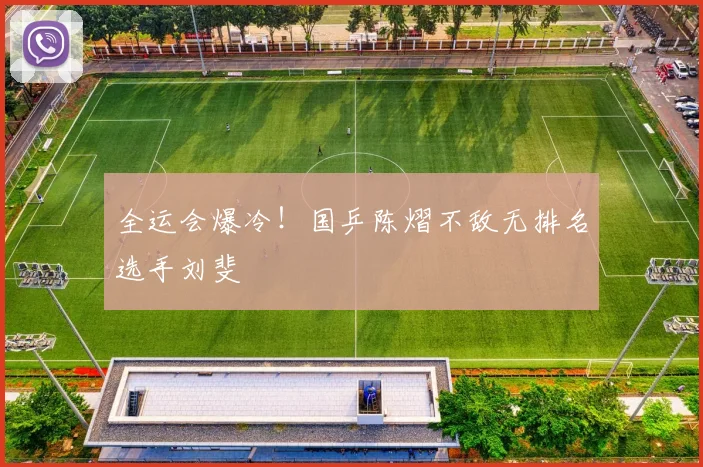 全运会爆冷！国乒陈熠不敌无排名选手刘斐