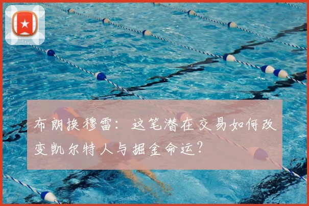 布朗换穆雷：这笔潜在交易如何改变凯尔特人与掘金命运？