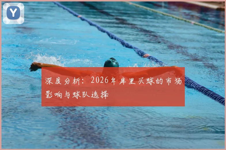 深度分析:2026年库里买球的市场影响与球队选择