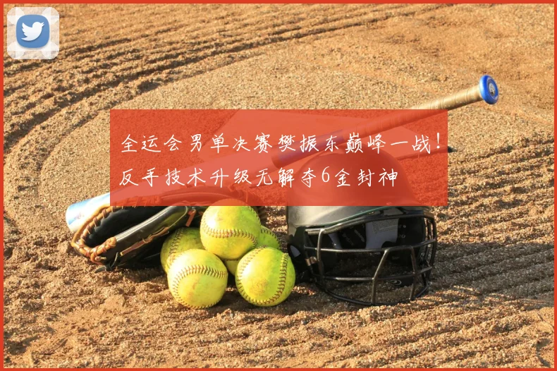 全运会男单决赛樊振东巅峰一战！反手技术升级无解夺6金封神