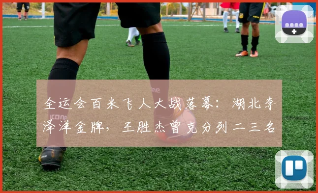 全运会百米飞人大战落幕：湖北李泽洋金牌，王胜杰曾克分列二三名