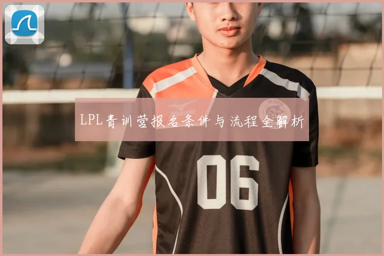 LPL青训营报名条件与流程全解析